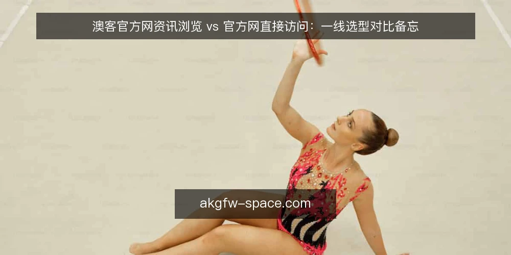 澳客官方网资讯浏览 vs 官方网直接访问:一线选型对比备忘 — 现场需要盯住的信号 配图