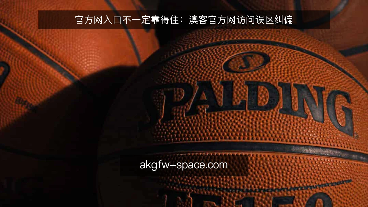 官方网入口不一定靠得住：澳客官方网访问误区纠偏
