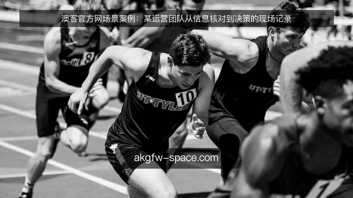 澳客官方网场景案例：某运营团队从信息核对到决策的现场记录