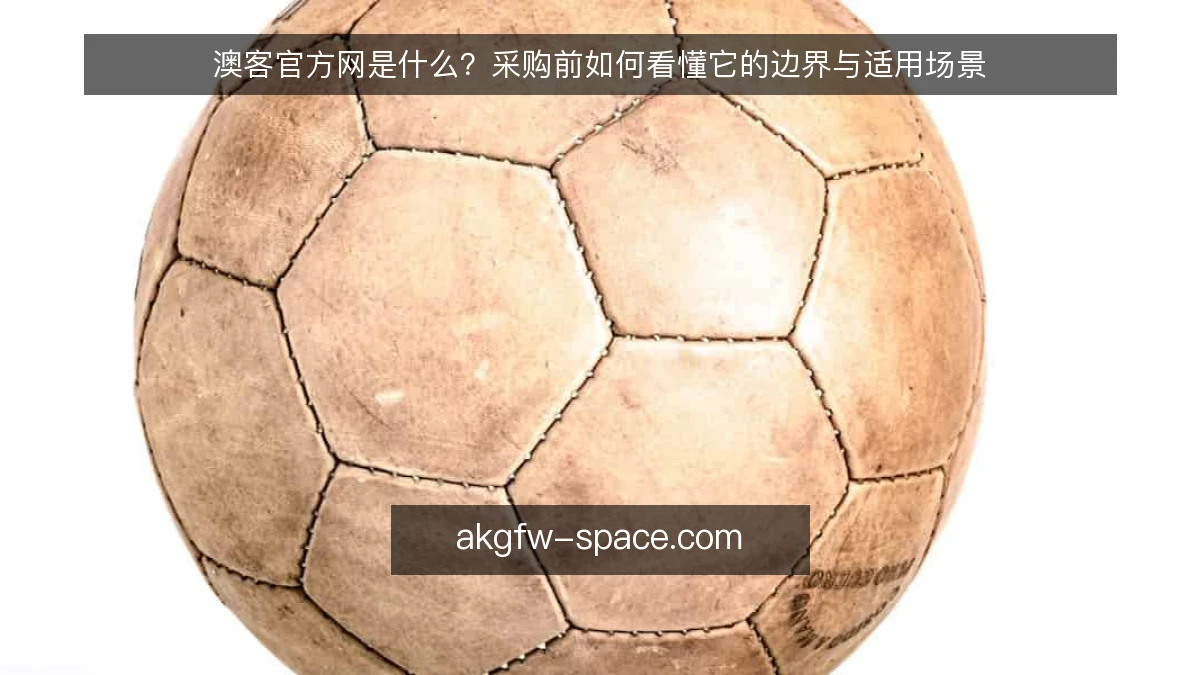 澳客官方网是什么？采购前如何看懂它的边界与适用场景