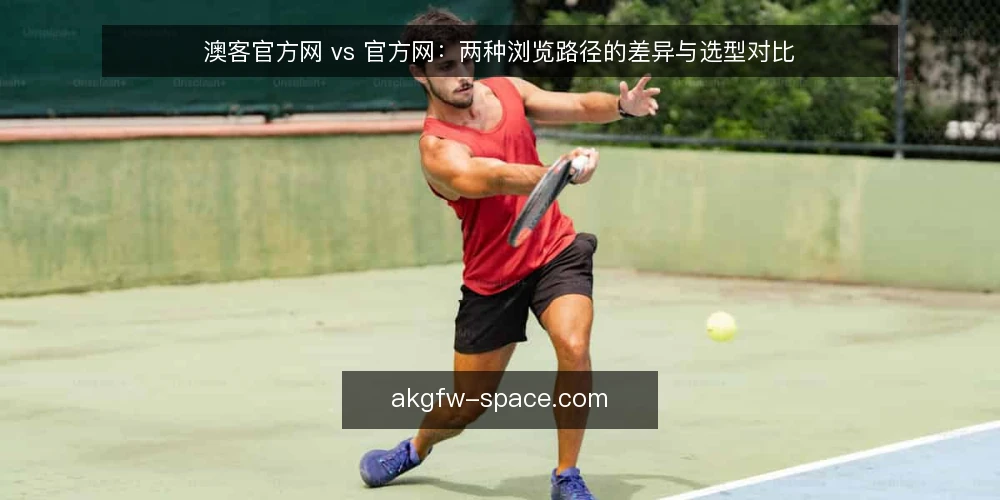 澳客官方网 vs 官方网：两种浏览路径的差异与选型对比 — 为什么现在要审计浏览路径 配图