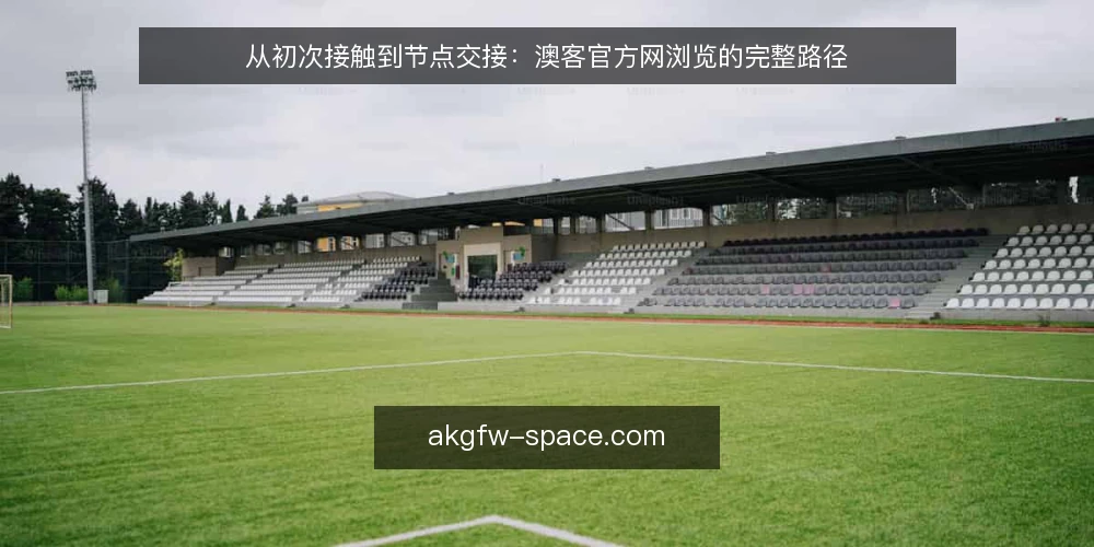 从初次接触到节点交接:澳客官方网浏览的完整路径 — 基线:明确浏览目标与边界 配图