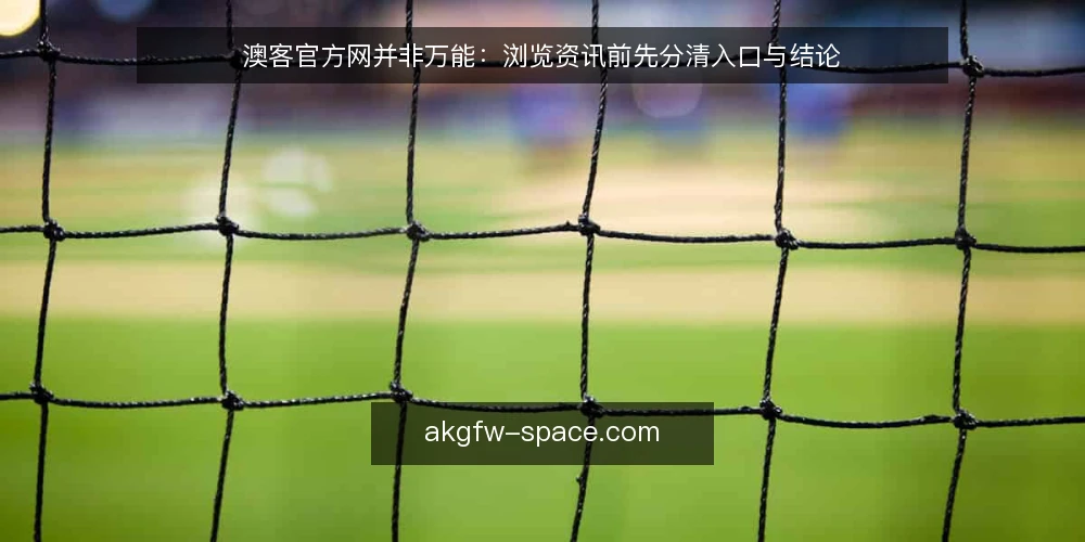 澳客官方网并非万能：浏览资讯前先分清入口与结论 — 信号观察：什么值得警惕 配图