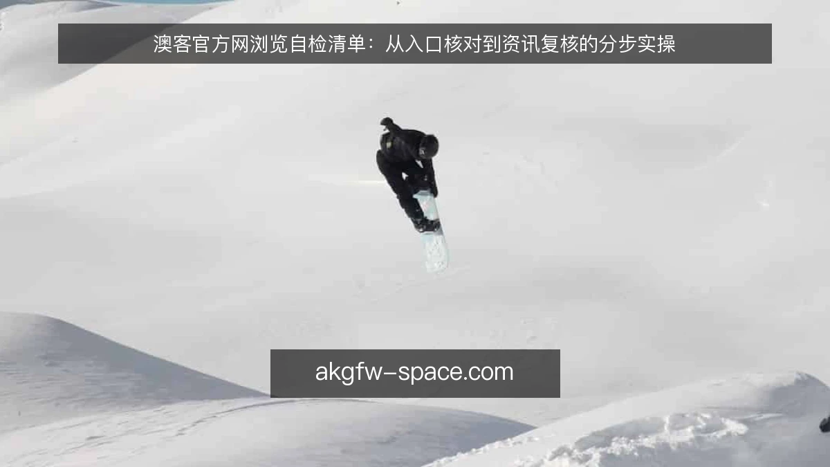 澳客官方网浏览自检清单：从入口核对到资讯复核的分步实操