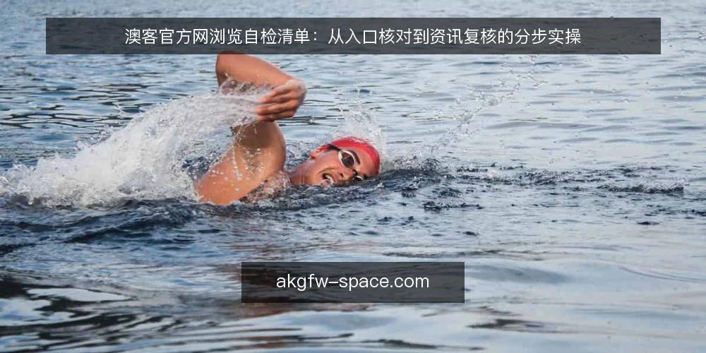 澳客官方网浏览自检清单：从入口核对到资讯复核的分步实操 — 先备好核对材料与访问环境 配图