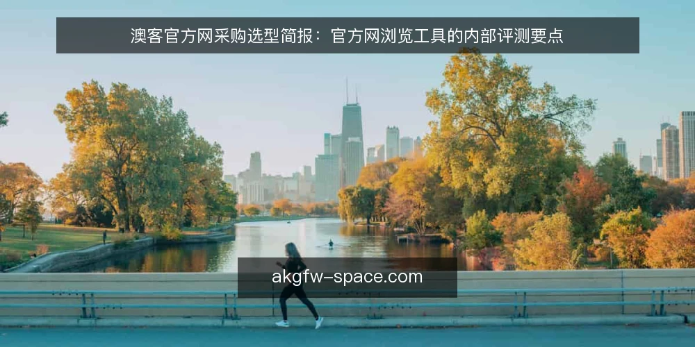 澳客官方网采购选型简报：官方网浏览工具的内部评测要点 — 需求定义：澳客官方网浏览工具要解决什么 配图