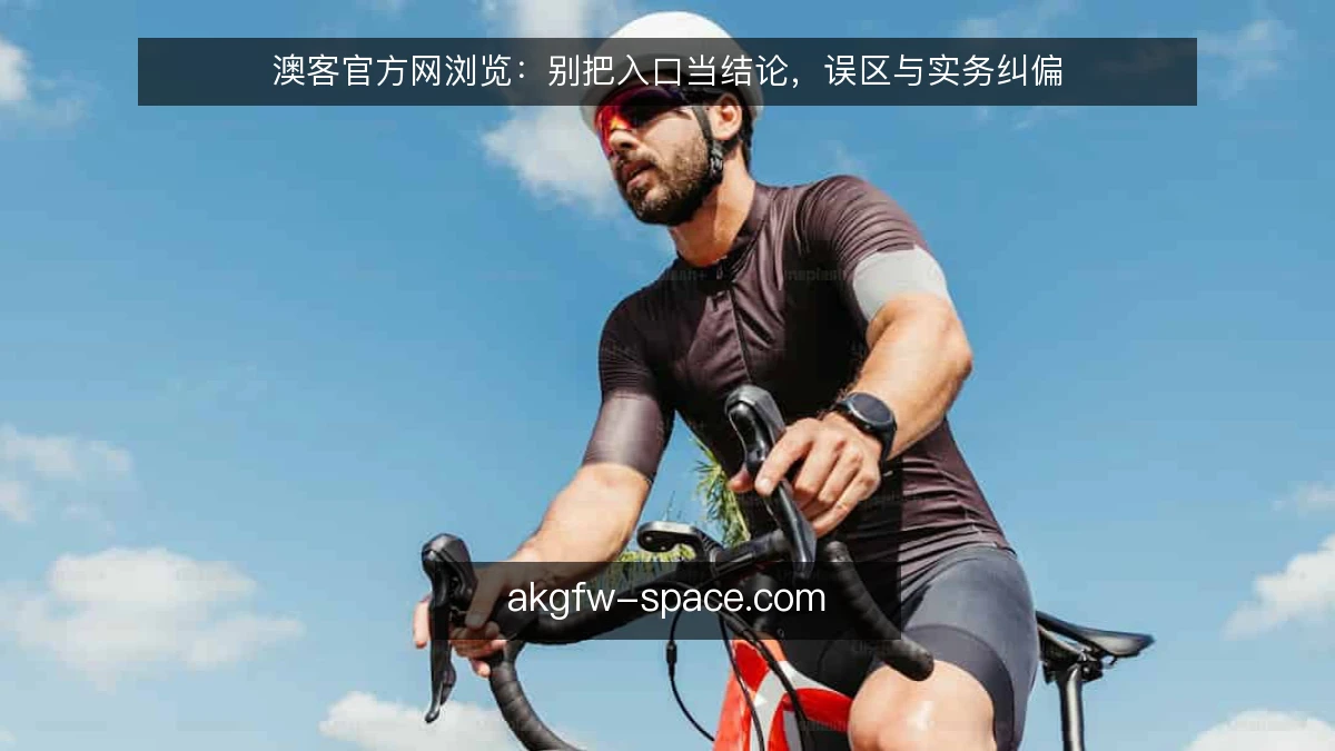 澳客官方网浏览：别把入口当结论，误区与实务纠偏